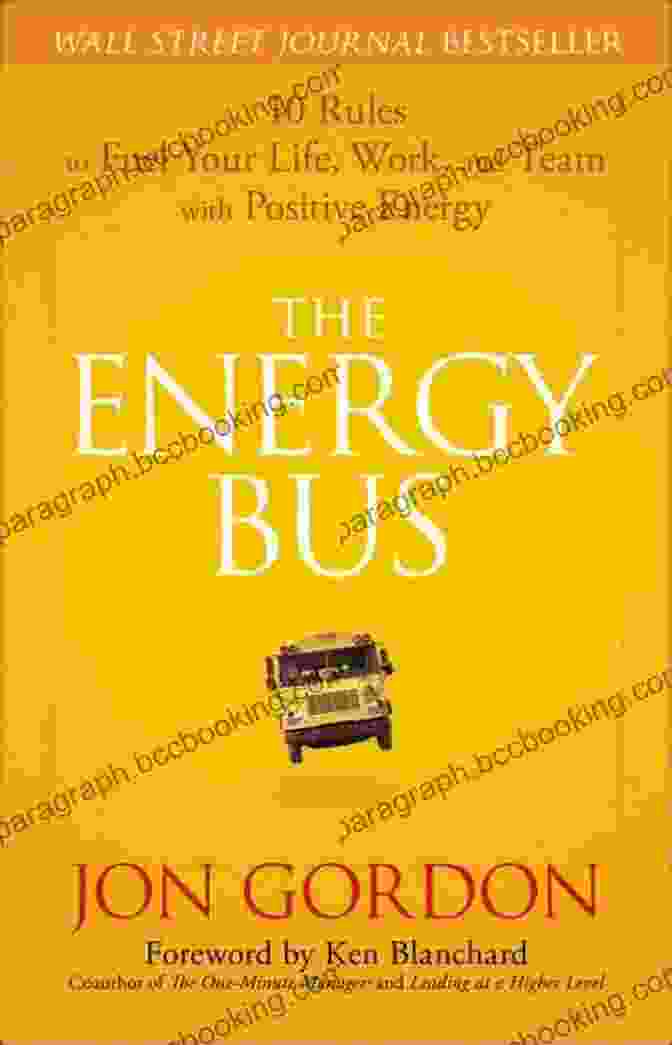 10 Rules To Fuel Your Life Work And Team With Positive Energy The Energy Bus: 10 Rules To Fuel Your Life Work And Team With Positive Energy (Jon Gordon)