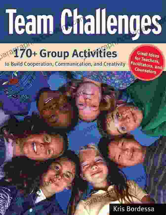 170 Group Activities To Build Cooperation Communication And Creativity Team Challenges: 170+ Group Activities To Build Cooperation Communication And Creativity