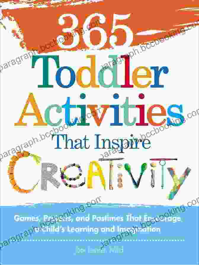 365 Toddler Activities That Inspire Creativity 365 Toddler Activities That Inspire Creativity: Games Projects And Pastimes That Encourage A Child S Learning And Imagination