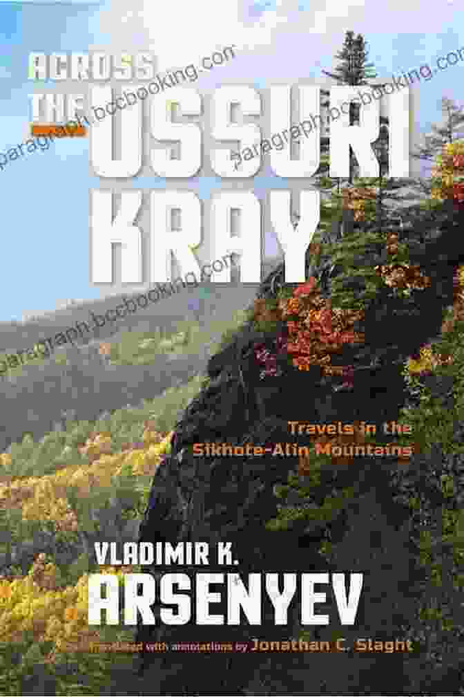 Across The Ussuri Kray: A Literary And Photographic Exploration Of The Russian Far East Across The Ussuri Kray: Travels In The Sikhote Alin Mountains