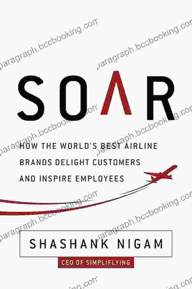 Book Cover Of How The Best Airline Brands Delight Customers And Inspire Employees Soar: How The Best Airline Brands Delight Customers And Inspire Employees