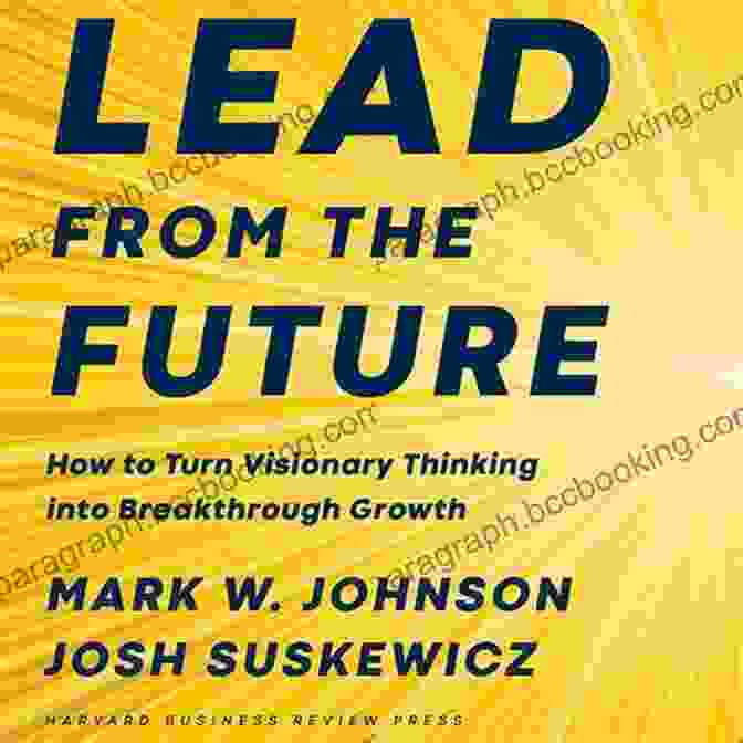 Book Cover Of 'How To Turn Visionary Thinking Into Breakthrough Growth' Featuring A Vibrant And Inspiring Design Lead From The Future: How To Turn Visionary Thinking Into Breakthrough Growth