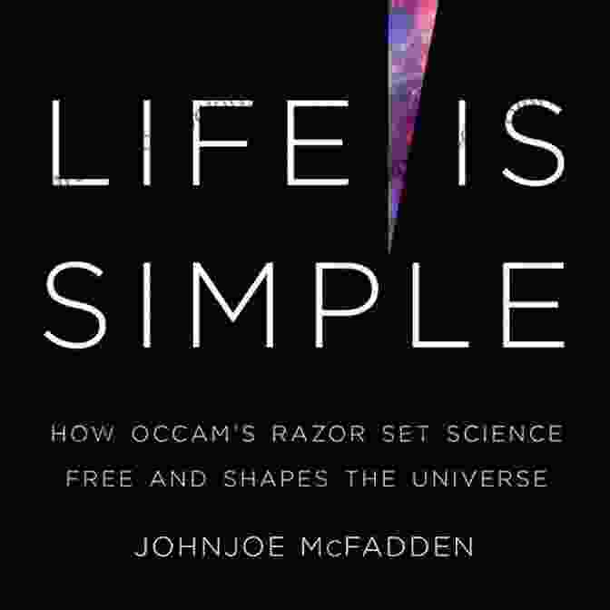 How Occam's Razor Set Science Free And Shapes The Universe Life Is Simple: How Occam S Razor Set Science Free And Shapes The Universe