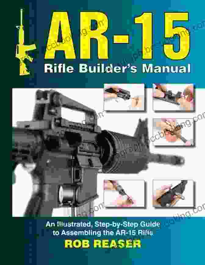 The Cover Of The AR 15 Rifle Builder Manual, Featuring A Custom Built AR 15 Rifle And The Book's Title AR 15 Rifle Builder S Manual: An Illustrated Step By Step Guide To Assembling The AR 15 Rifle