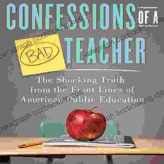 The Shocking Truth From The Front Lines Of American Public Education Confessions Of A Bad Teacher: The Shocking Truth From The Front Lines Of American Public Education
