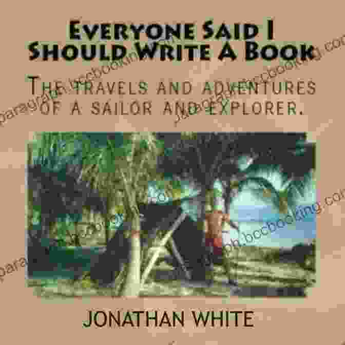 The Travels And Adventures Of Sailor And Explorer Everyone Said Book Cover Everyone Said I Should Write A Book: The Travels And Adventures Of A Sailor And Explorer (Everyone Said 1)