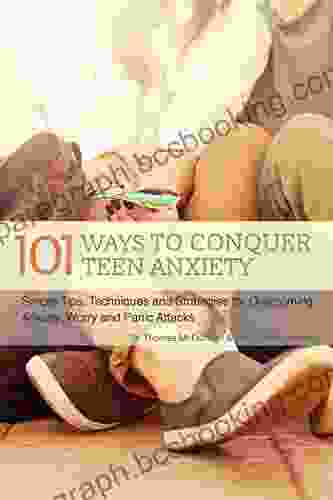 101 Ways To Conquer Teen Anxiety: Simple Tips Techniques And Strategies For Overcoming Anxiety Worry And Panic Attacks
