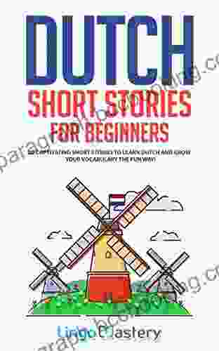 Dutch Short Stories For Beginners: 20 Captivating Short Stories To Learn Dutch Grow Your Vocabulary The Fun Way (Easy Dutch Stories)