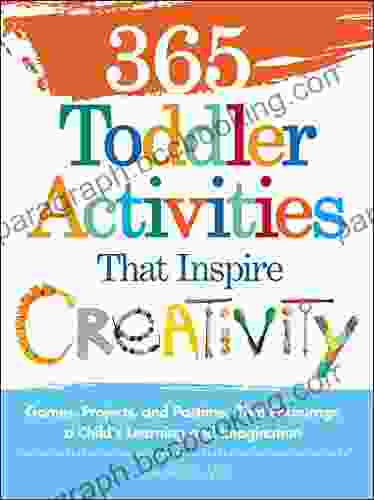 365 Toddler Activities That Inspire Creativity: Games Projects And Pastimes That Encourage A Child S Learning And Imagination