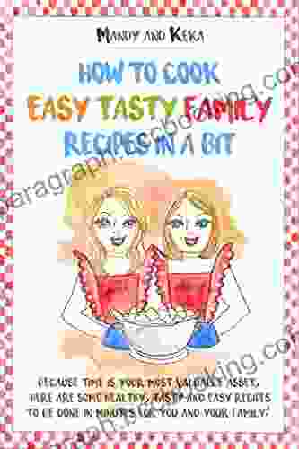 How To Cook Easy Tasty Family Recipes In A Bit: Because Time Is Your Most Valuable Asset Here Are Some Healthy Tasty And Easy Recipes To Be Done In Minutes For You And Your Family