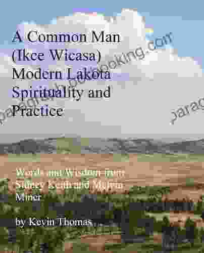 A Common Man (Ikce Wicasa) Modern Lakota Spirituality And Practice: Words And Wisdom From Sidney Keith And Melvin Miner