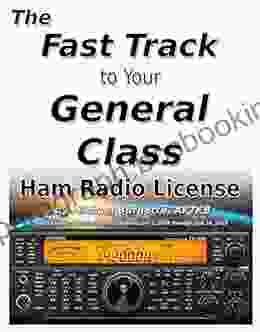The Fast Track To Your General Class Ham Radio License: Comprehensive Preparation For All FCC General Class Exam Questions July 1 2024 Until June 30 2024 (Fast Track Ham License Series)