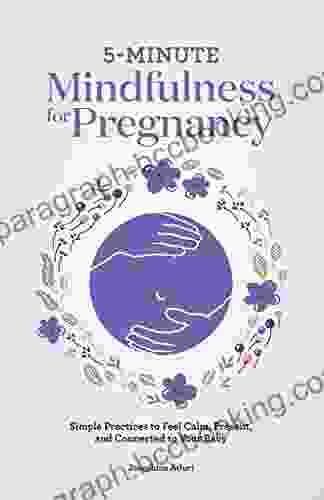 5 Minute Mindfulness For Pregnancy: Simple Practices To Feel Calm Present And Connected To Your Baby