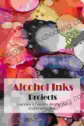 Alcohol Inks Projects: Everyone S Favorite Alcohol Ink Crafts And Ideas: Alcohol Inks Based Projects
