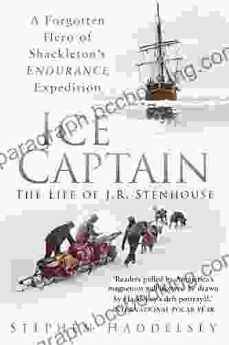 Ice Captain: The Life Of J R Stenhouse: A Forgotten Hero Of Shackleton S Endurance Expedition
