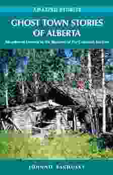 Ghost Town Stories Of Alberta: Abandoned Dreams In The Shadows Of The Canadian Rockies (Amazing Stories)