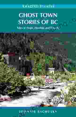Ghost Town Stories Of BC: Tales Of Hope Heroism And Tragedy (Amazing Stories)