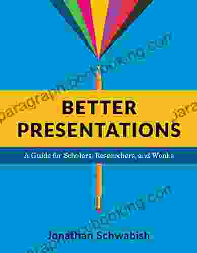 Better Presentations: A Guide For Scholars Researchers And Wonks