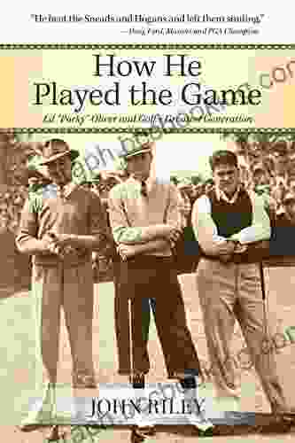 How He Played The Game: Ed Porky Oliver And Golf S Greatest Generation