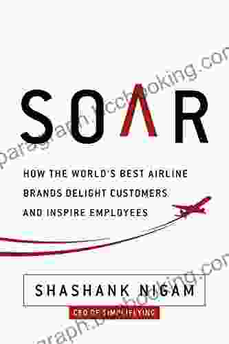Soar: How The Best Airline Brands Delight Customers And Inspire Employees