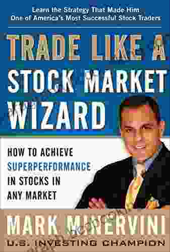 Trade Like A Stock Market Wizard: How To Achieve Super Performance In Stocks In Any Market: How To Achieve Superperformance In Stocks In Any Market