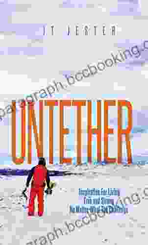 Untether: Inspiration For Living Free And Strong No Matter What The Challenge