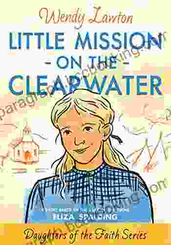 Little Mission On The Clearwater: A Story Based On The Life Of Young Eliza Spalding (Daughters Of The Faith Series)