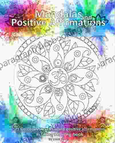 Mandalas And Positive Affirmations: 75 Gorgeous Mandalas A Journey Through Your Creativity Imagination And Inner Happiness (Mindfulness Manifestation Relaxation )