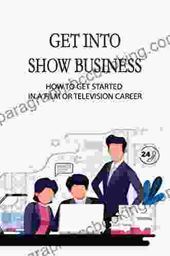 Get Into Show Business: How To Get Started In A Film Or Television Career
