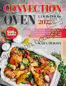 CONVECTION OVEN COOKBOOK: Learn To Make 500+ Easy And Healthy Recipes With The Amazing Appliance And Enjoy Your Meals