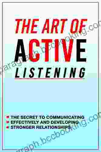 How To Improve Active Listening Skills The Art Of Active Listening: The Secret To Communicating Effectively And Developing Stronger Relationships: Ways Of Improving Listening Skills