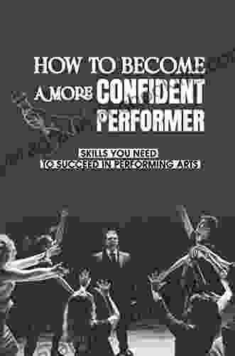 How To Become A More Confident Performer: Skills You Need To Succeed In Performing Arts