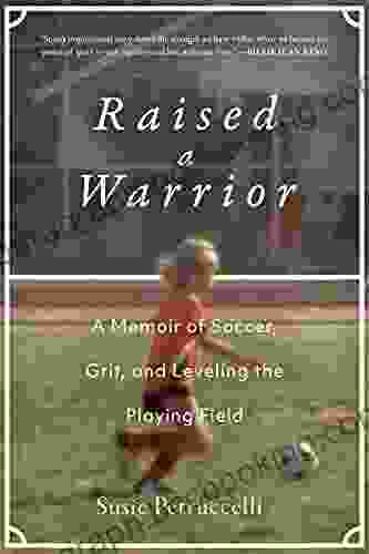 Raised A Warrior: A Memoir Of Soccer Grit And Leveling The Playing Field