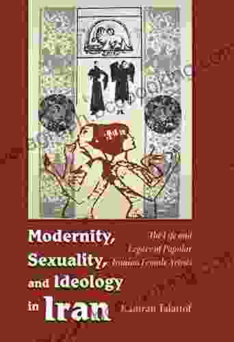 Modernity Sexuality And Ideology In Iran: The Life And Legacy Of A Popular Female Artist (Modern Intellectual And Political History Of The Middle East)