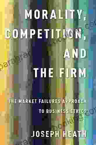 Morality Competition And The Firm: The Market Failures Approach To Business Ethics