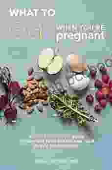 What To Eat When You Re Pregnant: A Week By Week Guide To Support Your Health And Your Baby S Development