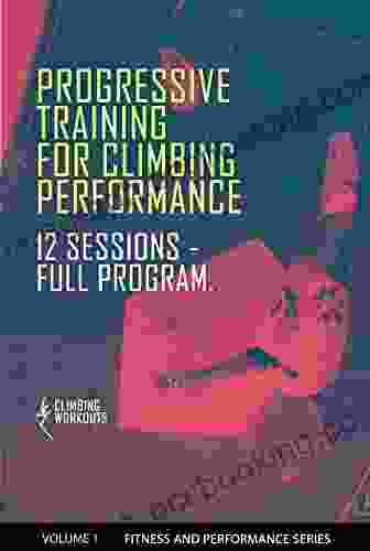 Progressive Training For Climbing Performance: Training Program And Workout Plan For Beginners And Intermediate Climbers Movement Technique Strength Endurance