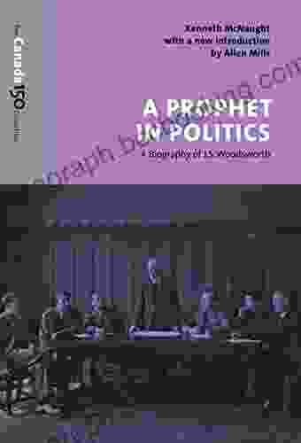 A Prophet In Politics: A Biography Of J S Woodsworth (The Canada 150 Collection)