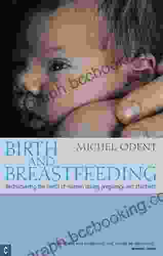 Birth And Breastfeeding: Rediscovering The Needs Of Women During Pregnancy And Childbirth (Health Healing)