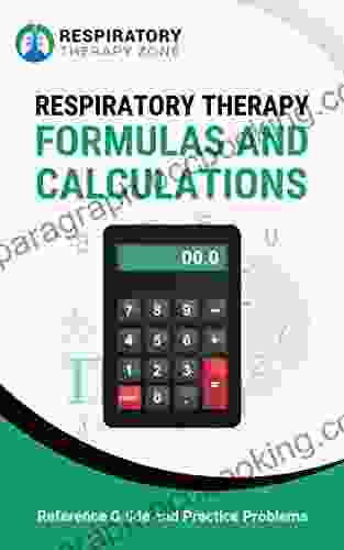 Respiratory Therapy Formulas And Calculations: Reference Guide And Practice Problems (Respiratory Therapist Respiratory Care Respiratory Therapy Study Guide RRT CRT Equations)