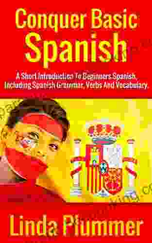 Conquer Basic Spanish: A Short Introduction To Beginners Spanish Including Spanish Grammar Verbs And Vocabulary (Learn Spanish 4)