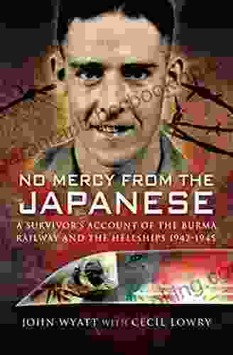 No Mercy From The Japanese: A Survivors Account Of The Burma Railway And The Hellships 1942 1945