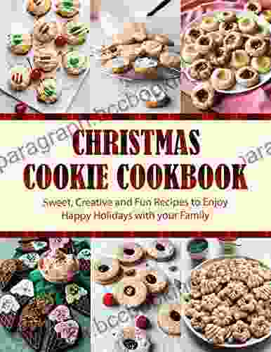 Christmas Cookie Cookbook : Sweet Creative And Fun Recipes To Enjoy Happy Holidays With Your Family