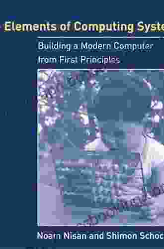 The Elements Of Computing Systems Second Edition: Building A Modern Computer From First Principles