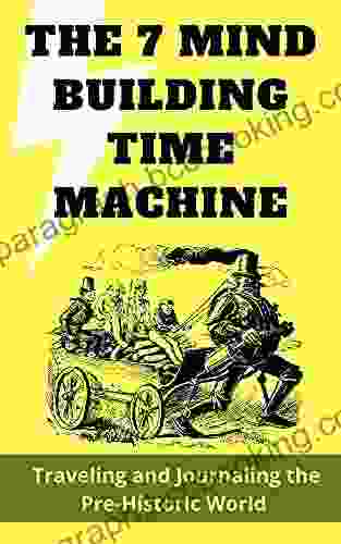 7 Mind Building Time Machine: Traveling And Journaling The Pre Historic World (7 Mind Building Travelling Time Machine 1)