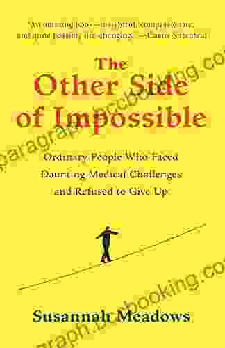The Other Side Of Impossible: Ordinary People Who Faced Daunting Medical Challenges And Refused To Give Up