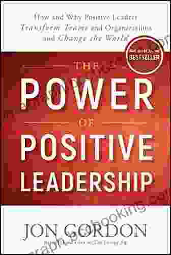 The Power Of Positive Leadership: How And Why Positive Leaders Transform Teams And Organizations And Change The World (Jon Gordon)
