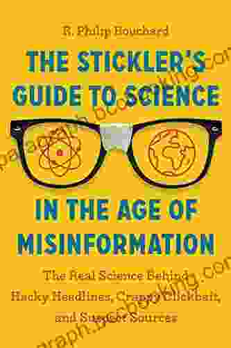 The Stickler S Guide To Science In The Age Of Misinformation: The Real Science Behind Hacky Headlines Crappy Clickbait And Suspect Sources