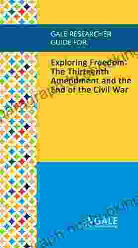 Gale Researcher Guide For: Exploring Freedom: The Thirteenth Amendment And The End Of The Civil War