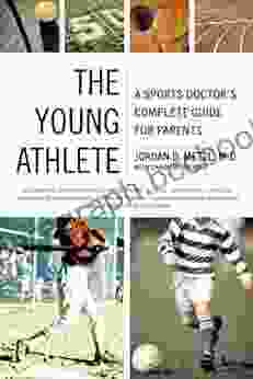The Young Athlete: A Sports Doctor S Complete Guide For Parents